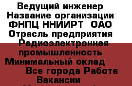 Ведущий инженер › Название организации ­ ФНПЦ ННИИРТ, ОАО › Отрасль предприятия ­ Радиоэлектронная промышленность › Минимальный оклад ­ 23 000 - Все города Работа » Вакансии   . Московская обл.,Бронницы г.